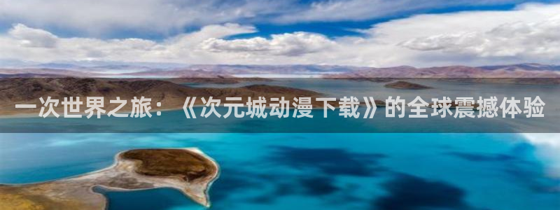 韩漫漫画大全推荐：一次世界之旅：《次元城动漫下载》的全球震撼体验配图