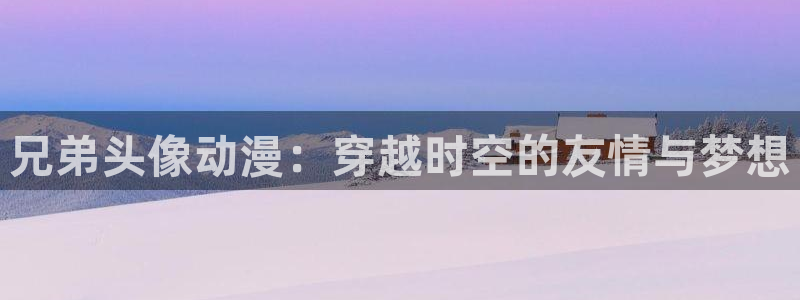 韩漫漫画大全全集：兄弟头像动漫：穿越时空的友情与梦想配图