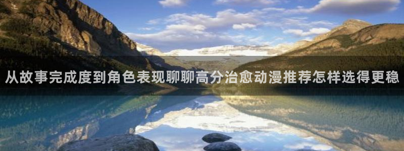 韩漫漫画章节列表：从故事完成度到角色表现聊聊高分治愈动漫推荐怎样选得更稳配图