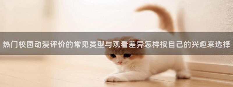 热门韩漫推荐：热门校园动漫评价的常见类型与观看差异怎样按自己的兴趣来选择配图