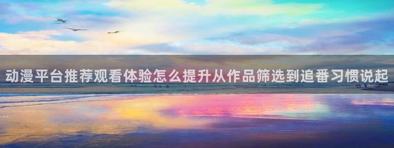 韩漫漫画手机免费阅读：动漫平台推荐观看体验怎么提升从作品筛选到追番习惯说起配图