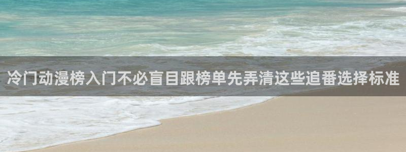 免费韩漫大全:冷门动漫榜入门不必盲目跟榜单先弄清这些追番选择标准配图