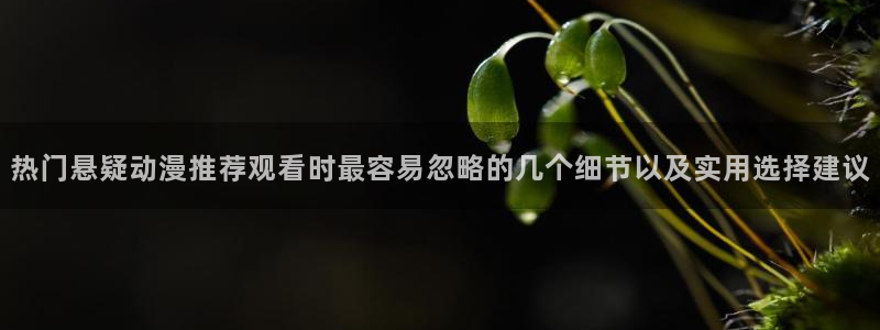 韩漫阅读网：热门悬疑动漫推荐观看时最容易忽略的几个细节以及实用选择建议配图