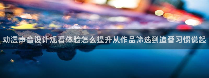 韩漫漫画大全：动漫声音设计观看体验怎么提升从作品筛选到追番习惯说起配图