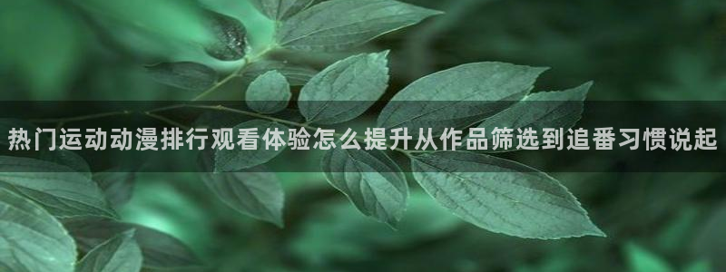 韩漫少年漫画推荐：热门运动动漫排行观看体验怎么提升从作品筛选到追番习惯说起配图