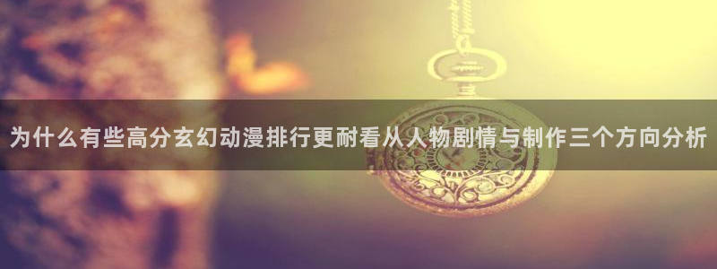 韩漫穿越漫画：为什么有些高分玄幻动漫排行更耐看从人物剧情与制作三个方向分析配图
