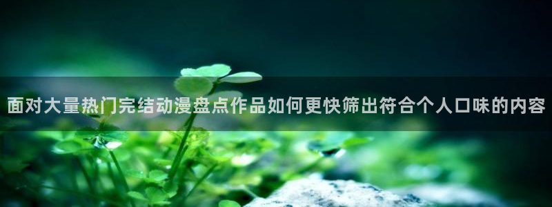 韩漫漫画中文版在线阅读:面对大量热门完结动漫盘点作品如何更快筛出符合个人口味的内容配图