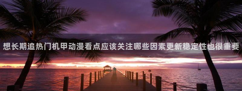 韩漫最新推荐：想长期追热门机甲动漫看点应该关注哪些因素更新稳定性也很重要配图