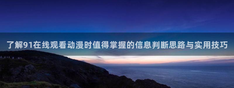 韩漫漫画有哪些:了解91在线观看动漫时值得掌握的信息判断思路与实用技巧配图