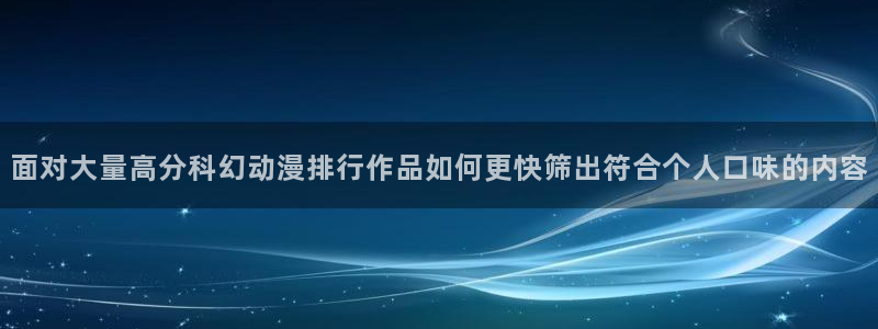 韩漫漫画今日更新：面对大量高分科幻动漫排行作品如何更快筛出符合个人口味的内容配图