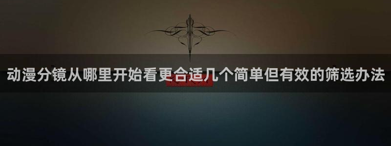 韩漫在线漫画网站:动漫分镜从哪里开始看更合适几个简单但有效的筛选办法配图