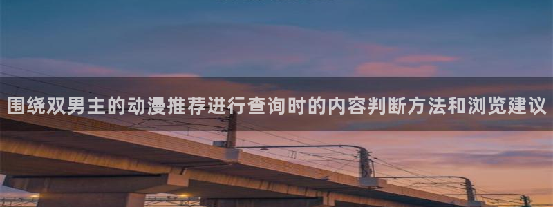 韩漫漫画免费观看：围绕双男主的动漫推荐进行查询时的内容判断方法和浏览建议配图